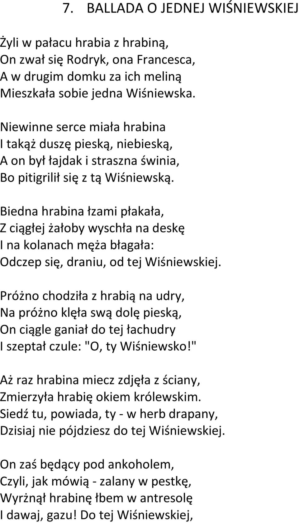 Biedna hrabina łzami płakała, Z ciągłej żałoby wyschła na deskę I na kolanach męża błagała: Odczep się, draniu, od tej Wiśniewskiej.