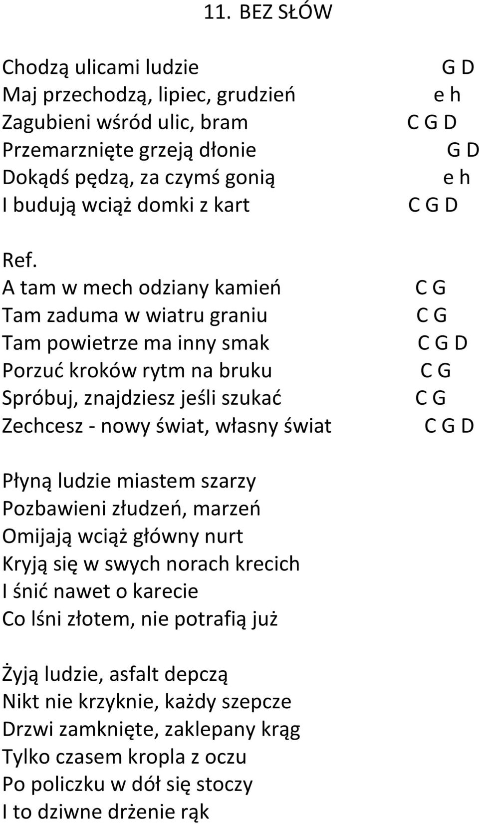 D G D e h C G D C G C G C G D C G C G C G D Płyną ludzie miastem szarzy Pozbawieni złudzeń, marzeń Omijają wciąż główny nurt Kryją się w swych norach krecich I śnić nawet o karecie Co lśni