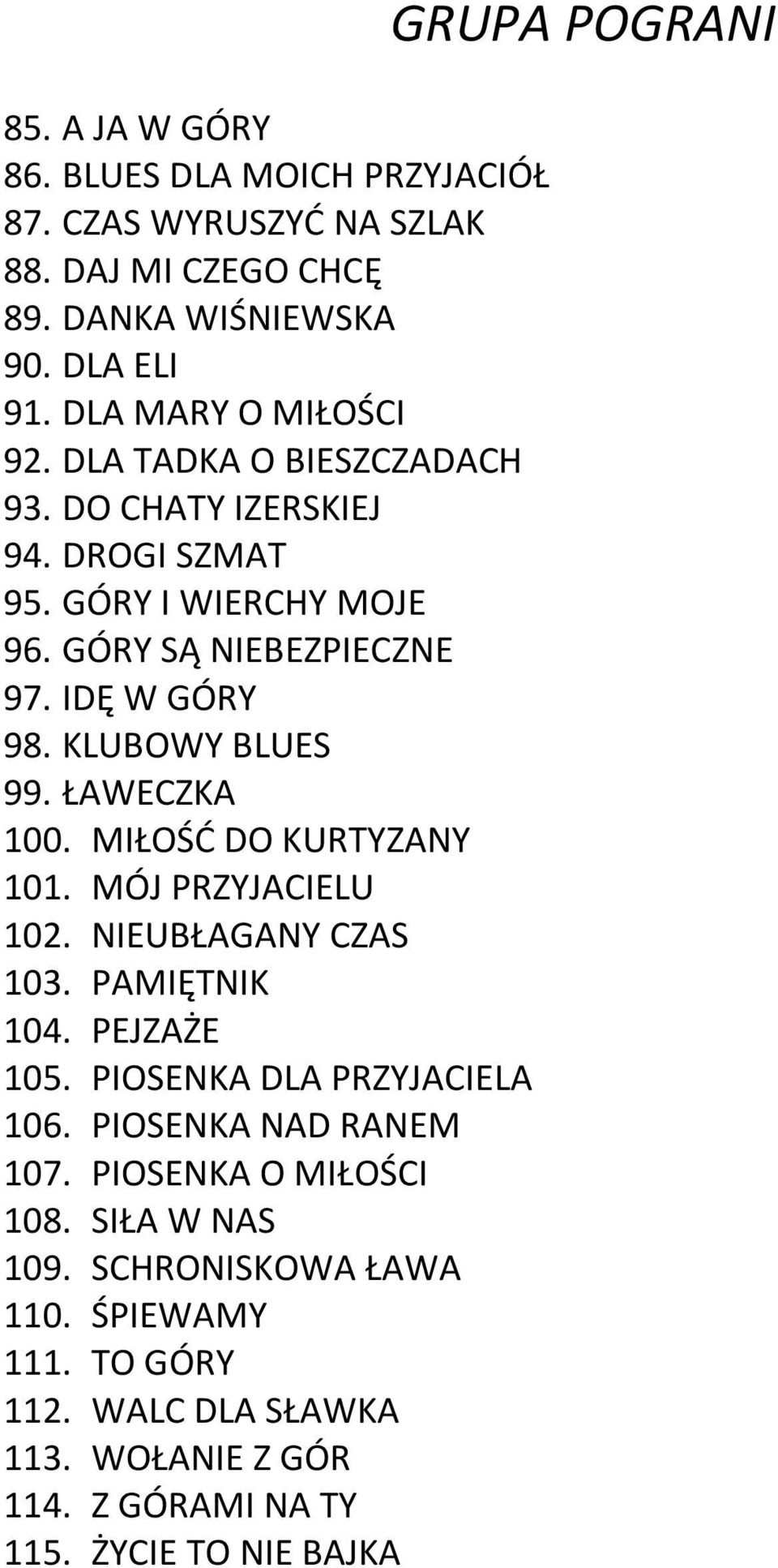 MIŁOŚĆ DO KURTYZANY 101. MÓJ PRZYJACIELU 102. NIEUBŁAGANY CZAS 103. PAMIĘTNIK 104. PEJZAŻE 105. PIOSENKA DLA PRZYJACIELA 106. PIOSENKA NAD RANEM 107.