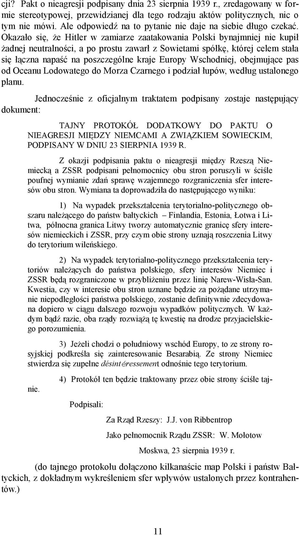 Okazało się, że Hitler w zamiarze zaatakowania Polski bynajmniej nie kupił żadnej neutralności, a po prostu zawarł z Sowietami spółkę, której celem stała się łączna napaść na poszczególne kraje