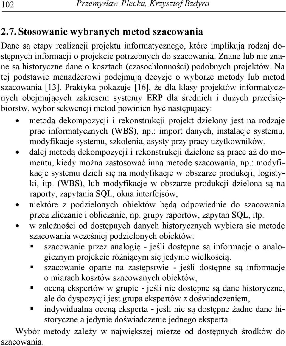 Znane lub nie znane są historyczne dane o kosztach (czasochłonności) podobnych projektów. Na tej podstawie menadżerowi podejmują decyzje o wyborze metody lub metod szacowania [13].