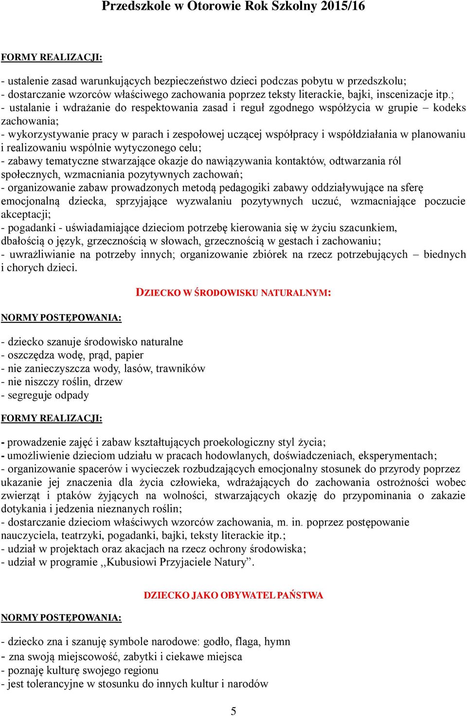 i realizowaniu wspólnie wytyczonego celu; - zabawy tematyczne stwarzające okazje do nawiązywania kontaktów, odtwarzania ról społecznych, wzmacniania pozytywnych zachowań; - organizowanie zabaw