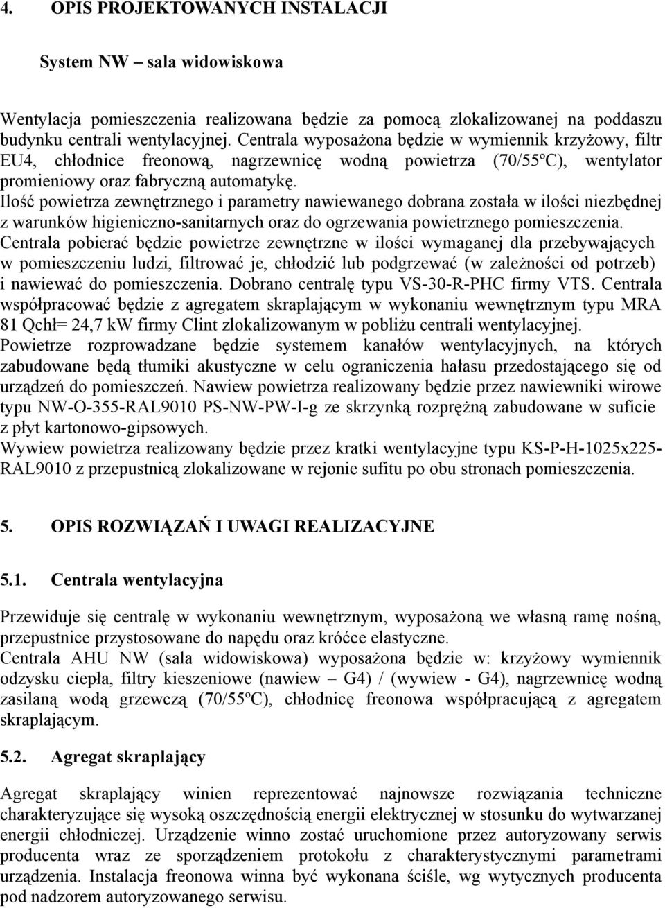 Ilość powietrza zewnętrznego i parametry nawiewanego dobrana została w ilości niezbędnej z warunków higieniczno-sanitarnych oraz do ogrzewania powietrznego pomieszczenia.