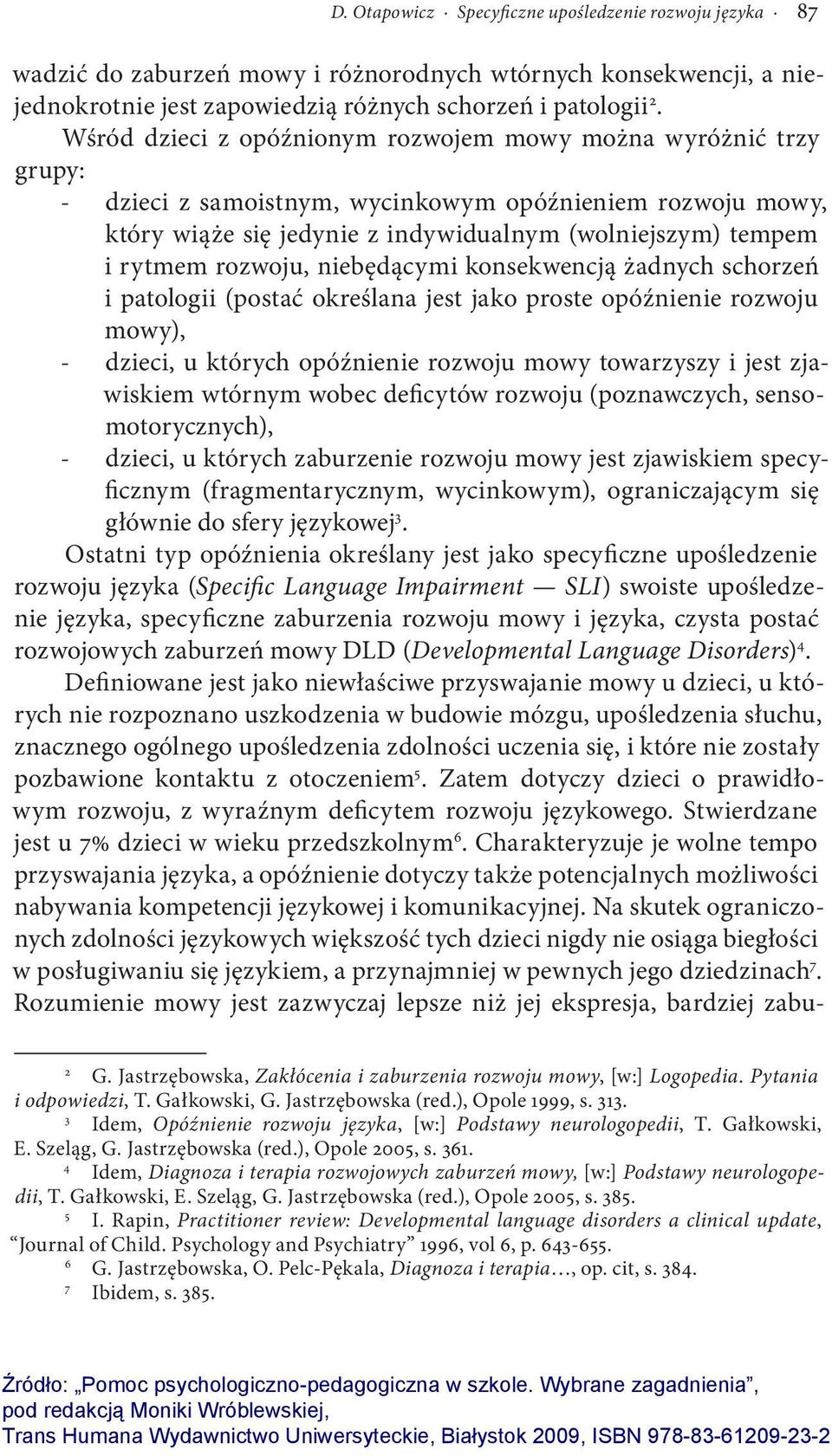 rozwoju, niebędącymi konsekwencją żadnych schorzeń i patologii (postać określana jest jako proste opóźnienie rozwoju mowy), - dzieci, u których opóźnienie rozwoju mowy towarzyszy i jest zjawiskiem