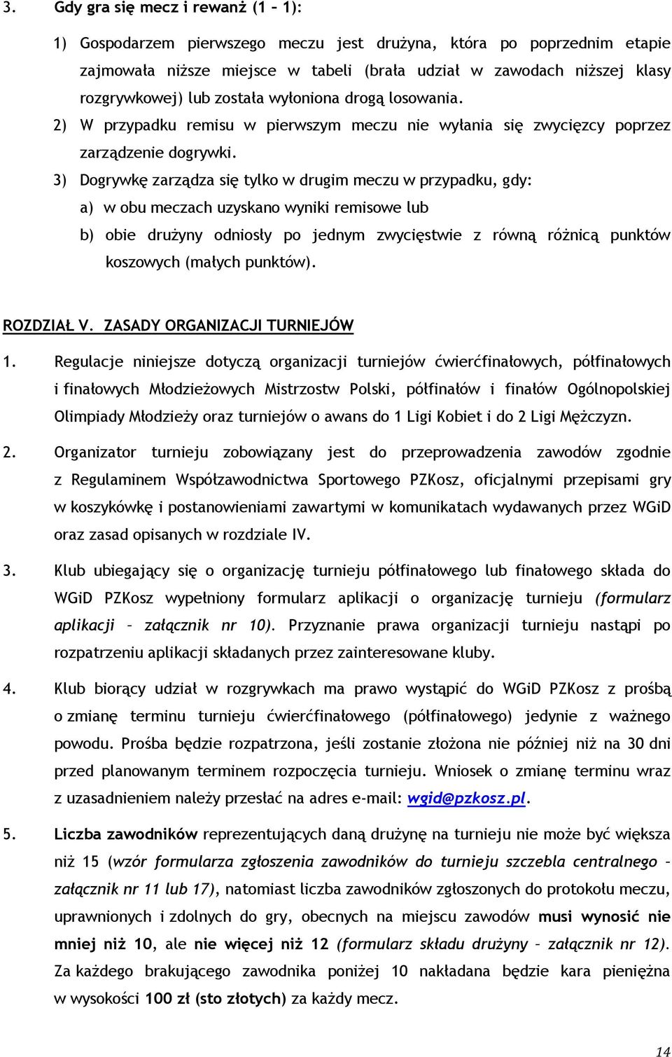 3) Dogrywkę zarządza się tylko w drugim meczu w przypadku, gdy: a) w obu meczach uzyskano wyniki remisowe lub b) obie drużyny odniosły po jednym zwycięstwie z równą różnicą punktów koszowych (małych