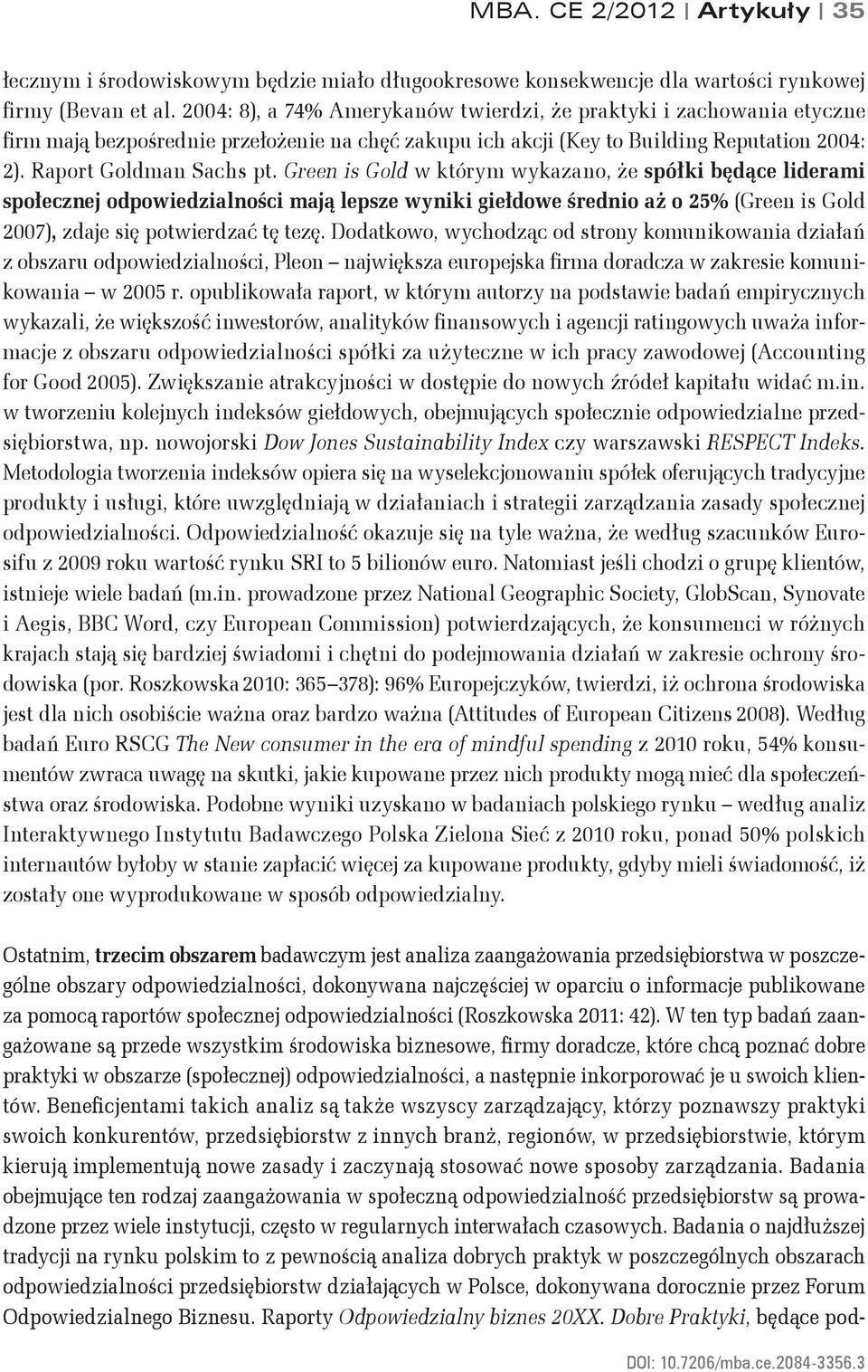 Green is Gold w którym wykazano, że spółki będące liderami społecznej odpowiedzialności mają lepsze wyniki giełdowe średnio aż o 25% (Green is Gold 2007), zdaje się potwierdzać tę tezę.