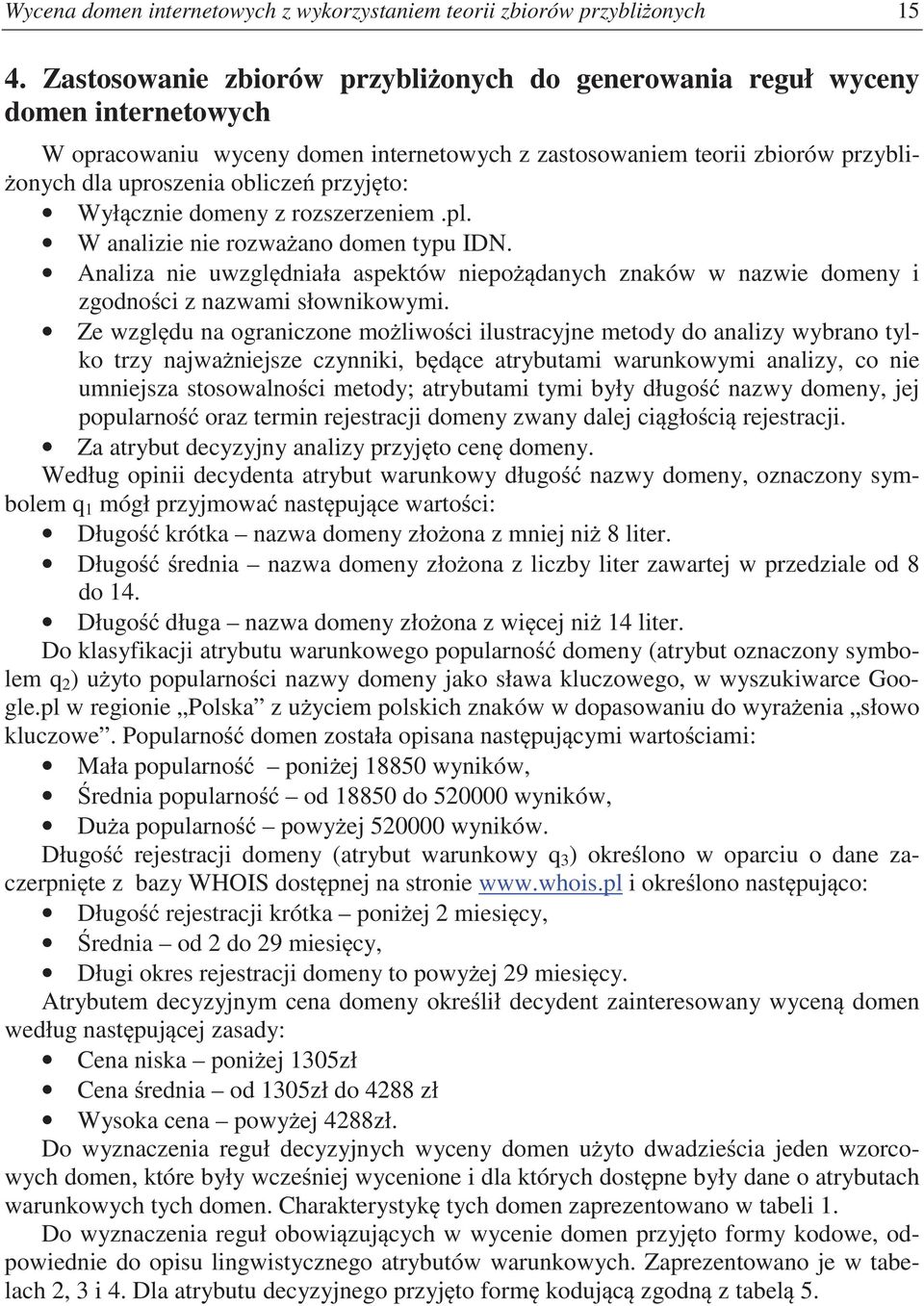 przyjto: Wyłcznie domeny z rozszerzeniem.pl. W analizie nie rozwaano domen typu IDN. Analiza nie uwzgldniała aspektów niepodanych znaków w nazwie domeny i zgodnoci z nazwami słownikowymi.