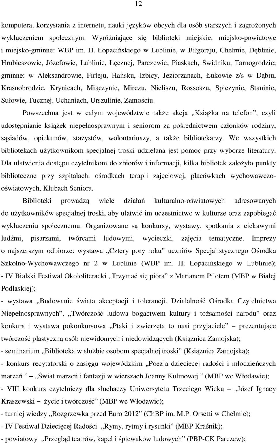 Jeziorzanach, Łukowie z/s w Dąbiu, Krasnobrodzie, Krynicach, Miączynie, Mirczu, Nieliszu, Rossoszu, Spiczynie, Staninie, Sułowie, Tucznej, Uchaniach, Urszulinie, Zamościu.