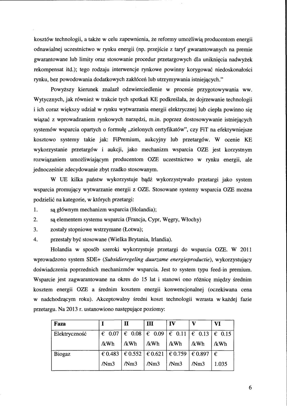 ); tego rodzaju interwencje rynkowe powinny korygować niedoskonałości rynku, bez powodowania dodatkowych zakłóceń lub utrzymywania istniejących.