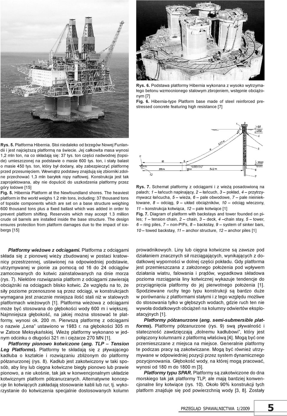 ton części nadwodnej (topside) umieszczonej na podstawie o masie 600 tys. ton, i stały balast o masie 450 tys. ton, który był dodany, aby zabezpieczyć platformę przed przesunięciem.