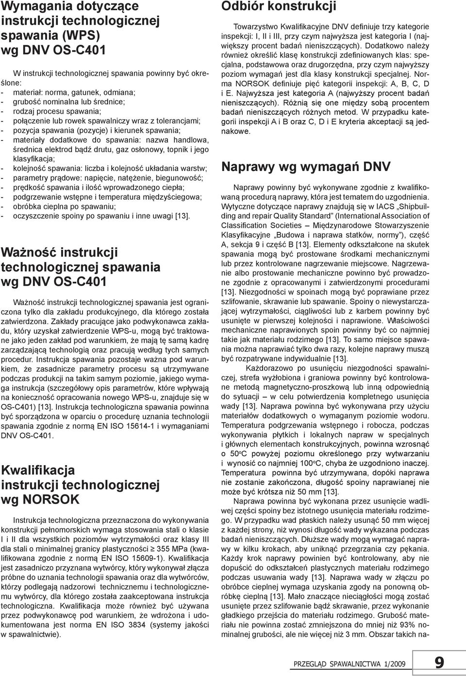 średnica elektrod bądź drutu, gaz osłonowy, topnik i jego klasyfikacja; - kolejność spawania: liczba i kolejność układania warstw; - parametry prądowe: napięcie, natężenie, biegunowość; - prędkość