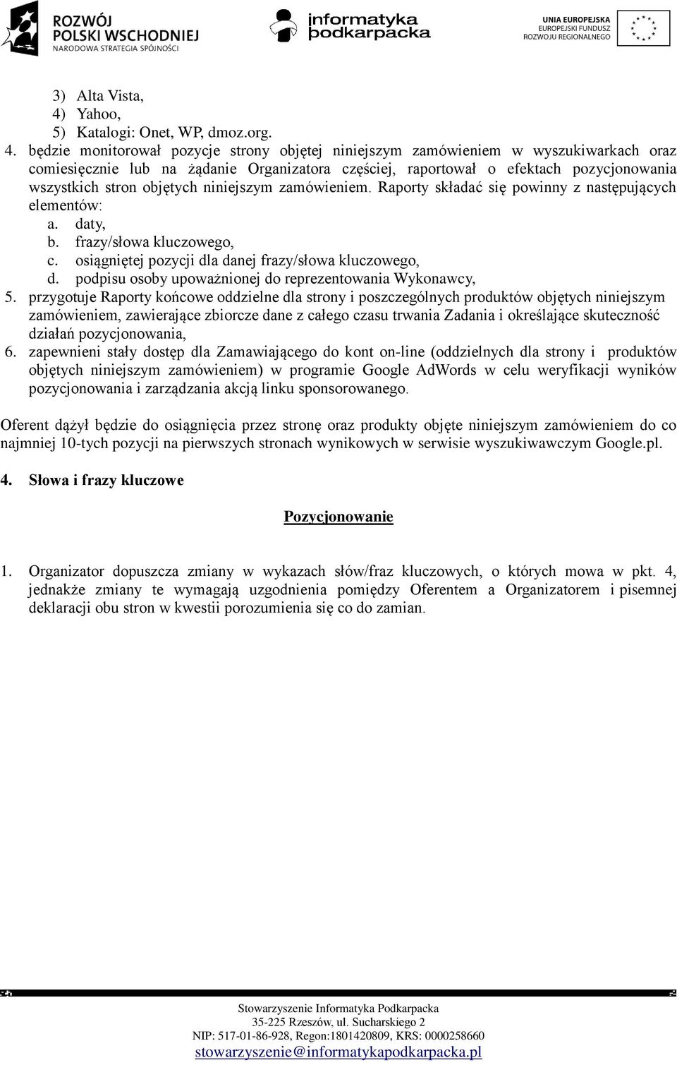 będzie monitorował pozycje strony objętej niniejszym zamówieniem w wyszukiwarkach oraz comiesięcznie lub na żądanie Organizatora częściej, raportował o efektach pozycjonowania wszystkich stron