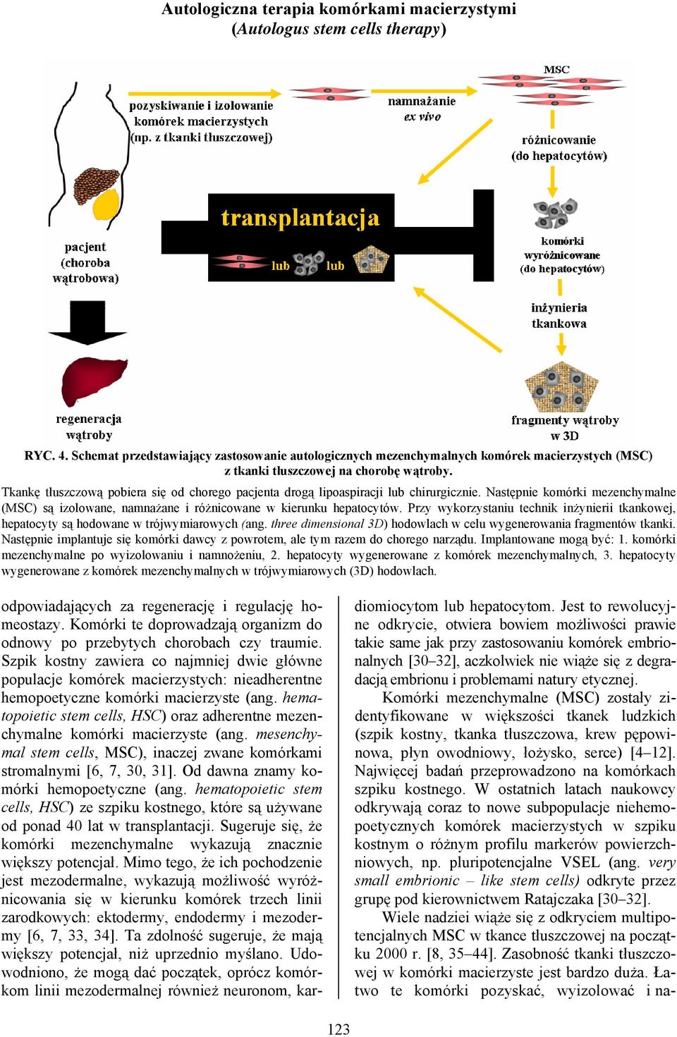 Tkankę tłuszczową pobiera się od chorego pacjenta drogą lipoaspiracji lub chirurgicznie. Następnie komórki mezenchymalne (MSC) są izolowane, namnażane i różnicowane w kierunku hepatocytów.