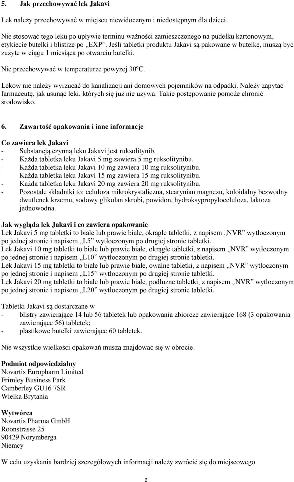 Jeśli tabletki produktu Jakavi są pakowane w butelkę, muszą być zużyte w ciągu 1 miesiąca po otwarciu butelki. Nie przechowywać w temperaturze powyżej 30ºC.