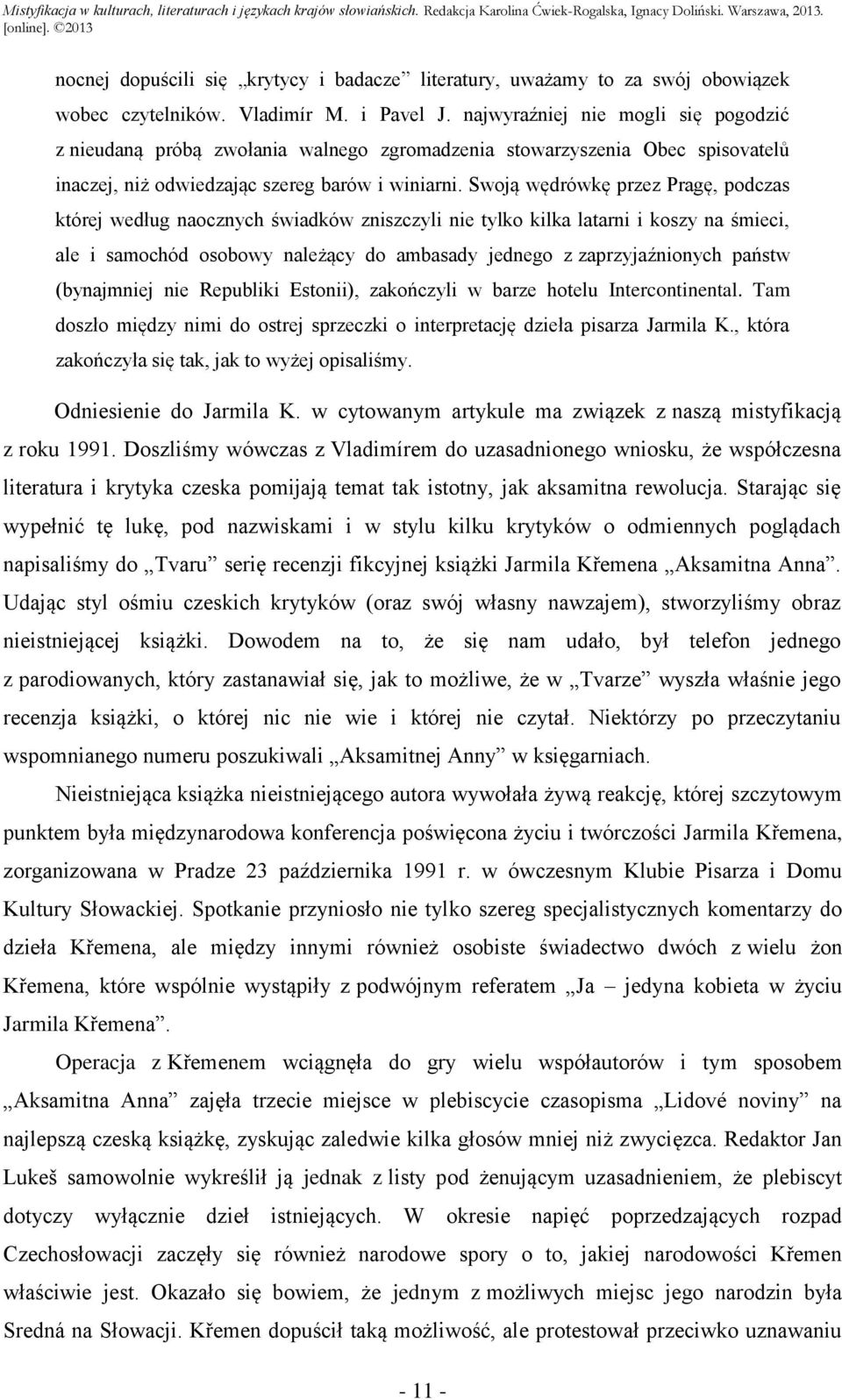 Swoją wędrówkę przez Pragę, podczas której według naocznych świadków zniszczyli nie tylko kilka latarni i koszy na śmieci, ale i samochód osobowy należący do ambasady jednego z zaprzyjaźnionych