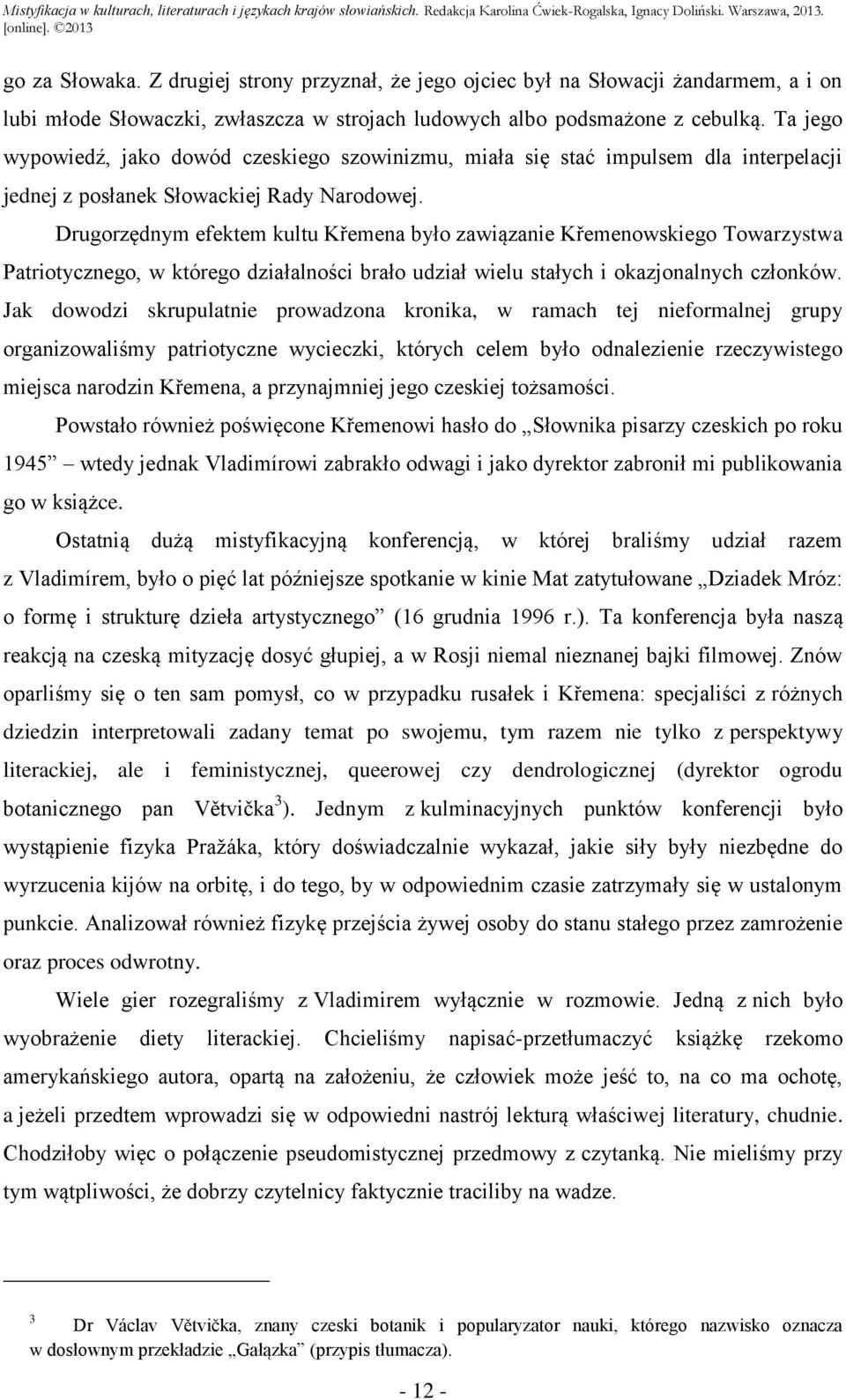 Drugorzędnym efektem kultu Křemena było zawiązanie Křemenowskiego Towarzystwa Patriotycznego, w którego działalności brało udział wielu stałych i okazjonalnych członków.