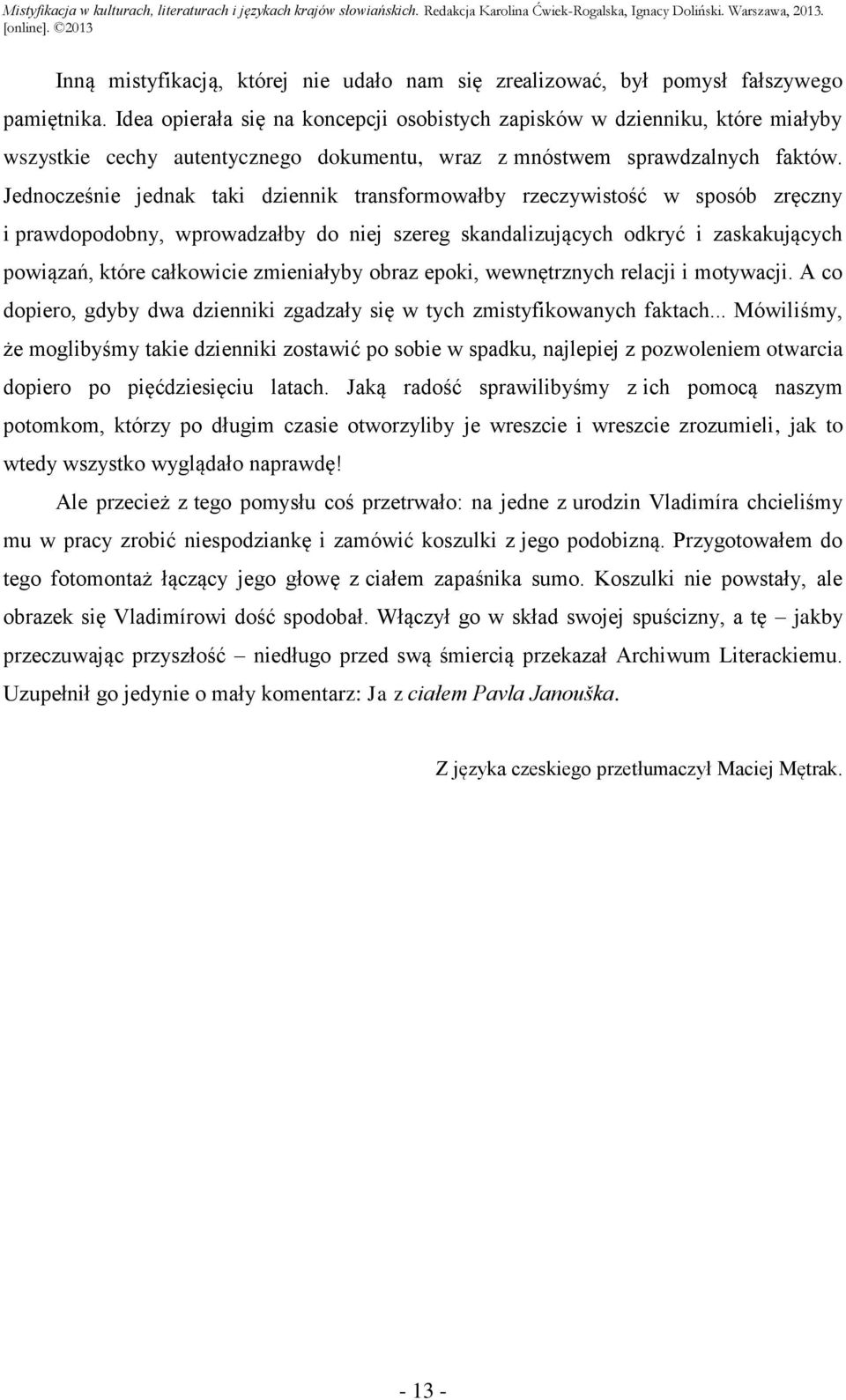 Jednocześnie jednak taki dziennik transformowałby rzeczywistość w sposób zręczny i prawdopodobny, wprowadzałby do niej szereg skandalizujących odkryć i zaskakujących powiązań, które całkowicie