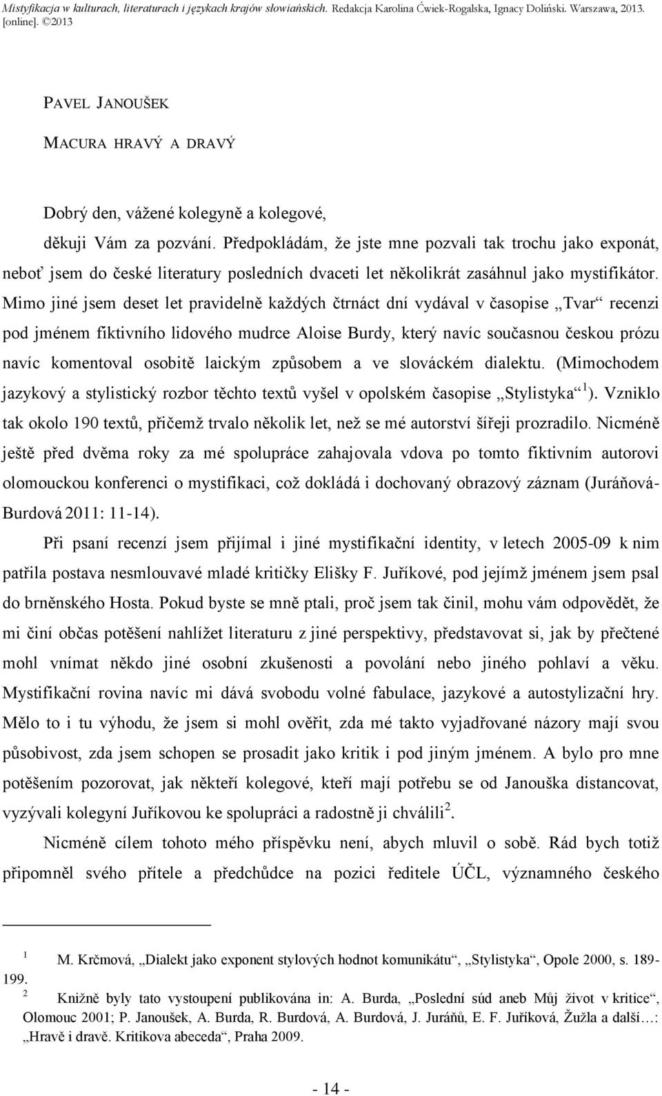 Mimo jiné jsem deset let pravidelně každých čtrnáct dní vydával v časopise Tvar recenzi pod jménem fiktivního lidového mudrce Aloise Burdy, který navíc současnou českou prózu navíc komentoval osobitě