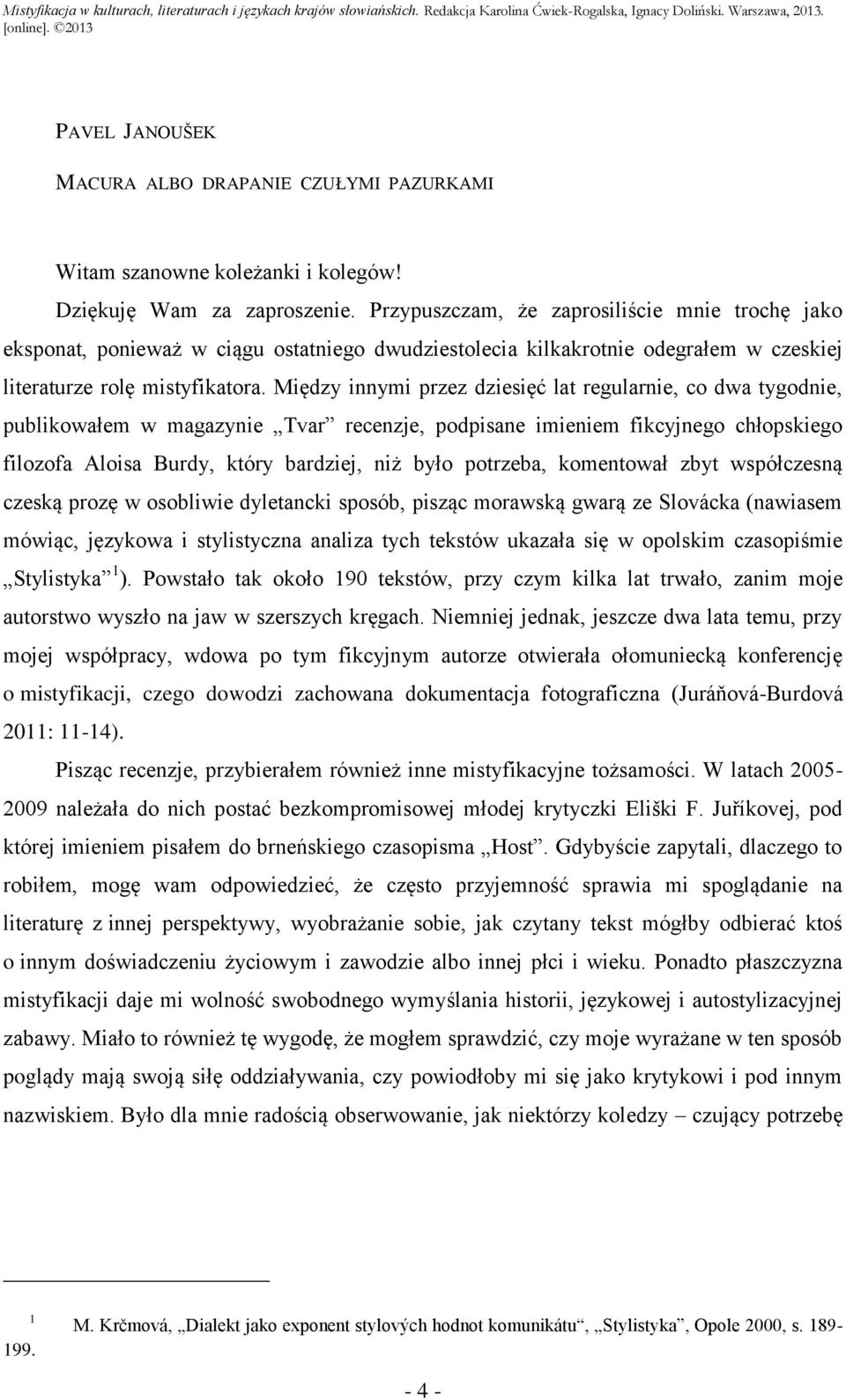 Między innymi przez dziesięć lat regularnie, co dwa tygodnie, publikowałem w magazynie Tvar recenzje, podpisane imieniem fikcyjnego chłopskiego filozofa Aloisa Burdy, który bardziej, niż było