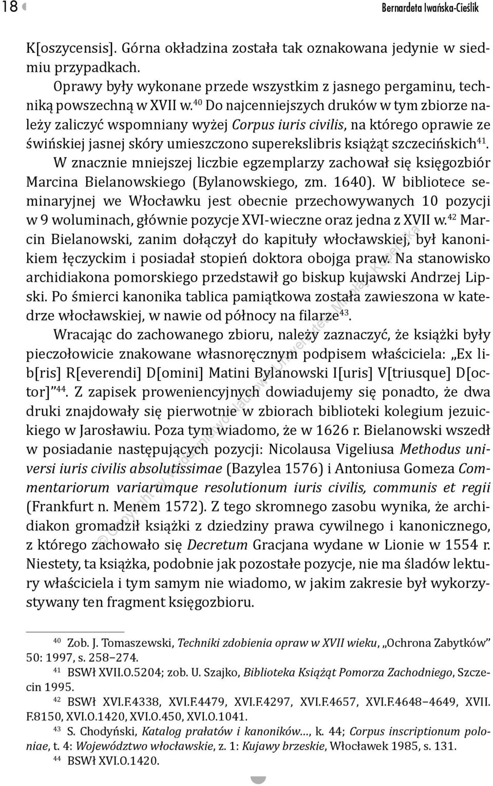 40 Do najcenniejszych druków w tym zbiorze należy zaliczyć wspomniany wyżej Corpus iuris civilis, na którego oprawie ze świńskiej jasnej skóry umieszczono superekslibris książąt szczecińskich 41.