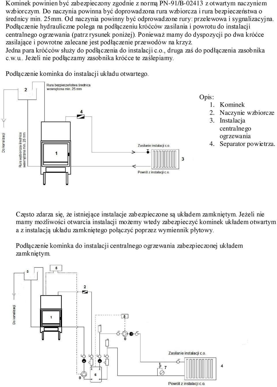 Podłączenie hydrauliczne polega na podłączeniu króćców zasilania i powrotu do instalacji centralnego ogrzewania (patrz rysunek poniżej).