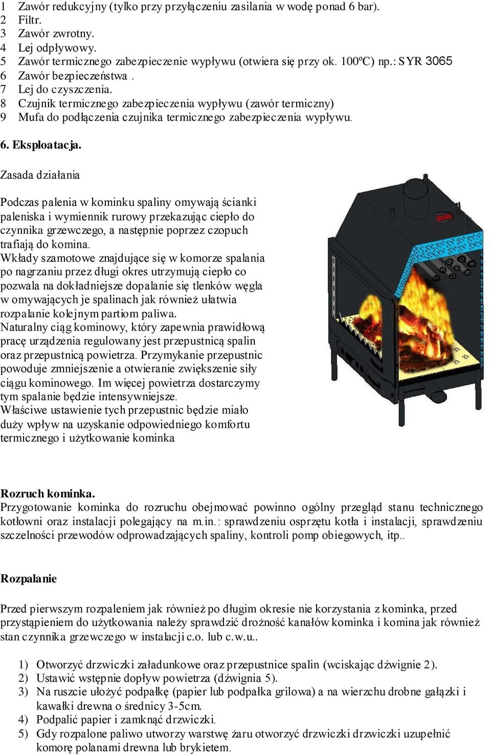 Zasada działania Podczas palenia w kominku spaliny omywają ścianki paleniska i wymiennik rurowy przekazując ciepło do czynnika grzewczego, a następnie poprzez czopuch trafiają do komina.