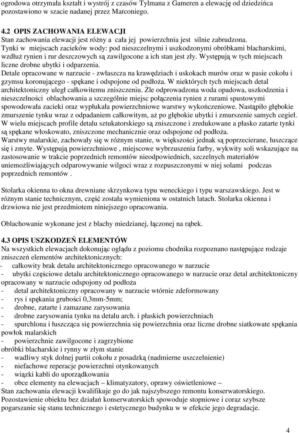 Tynki w miejscach zacieków wody: pod nieszczelnymi i uszkodzonymi obróbkami blacharskimi, wzdłuż rynien i rur deszczowych są zawilgocone a ich stan jest zły.