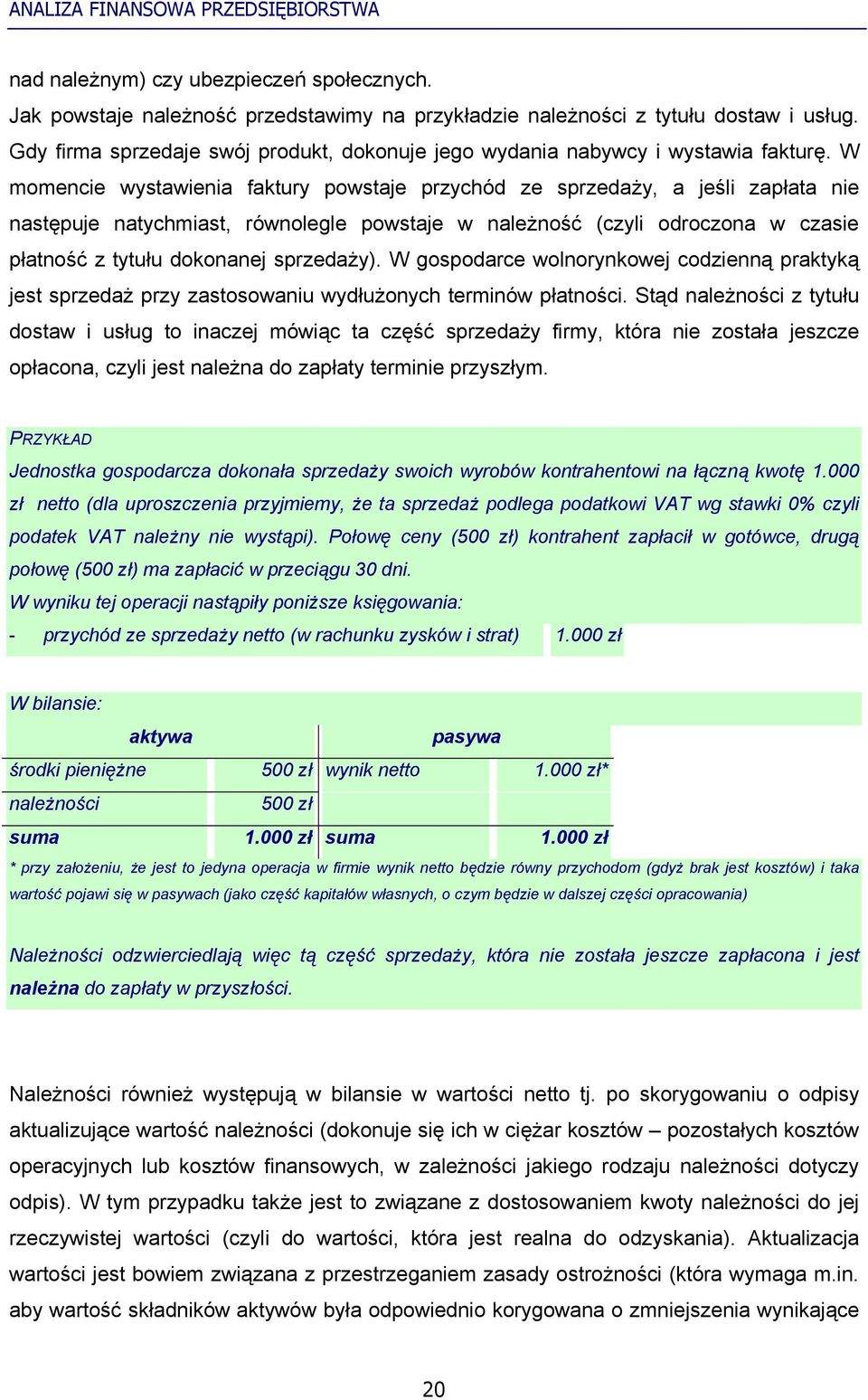 W momencie wystawienia faktury powstaje przychód ze sprzedaży, a jeśli zapłata nie następuje natychmiast, równolegle powstaje w należność (czyli odroczona w czasie płatność z tytułu dokonanej