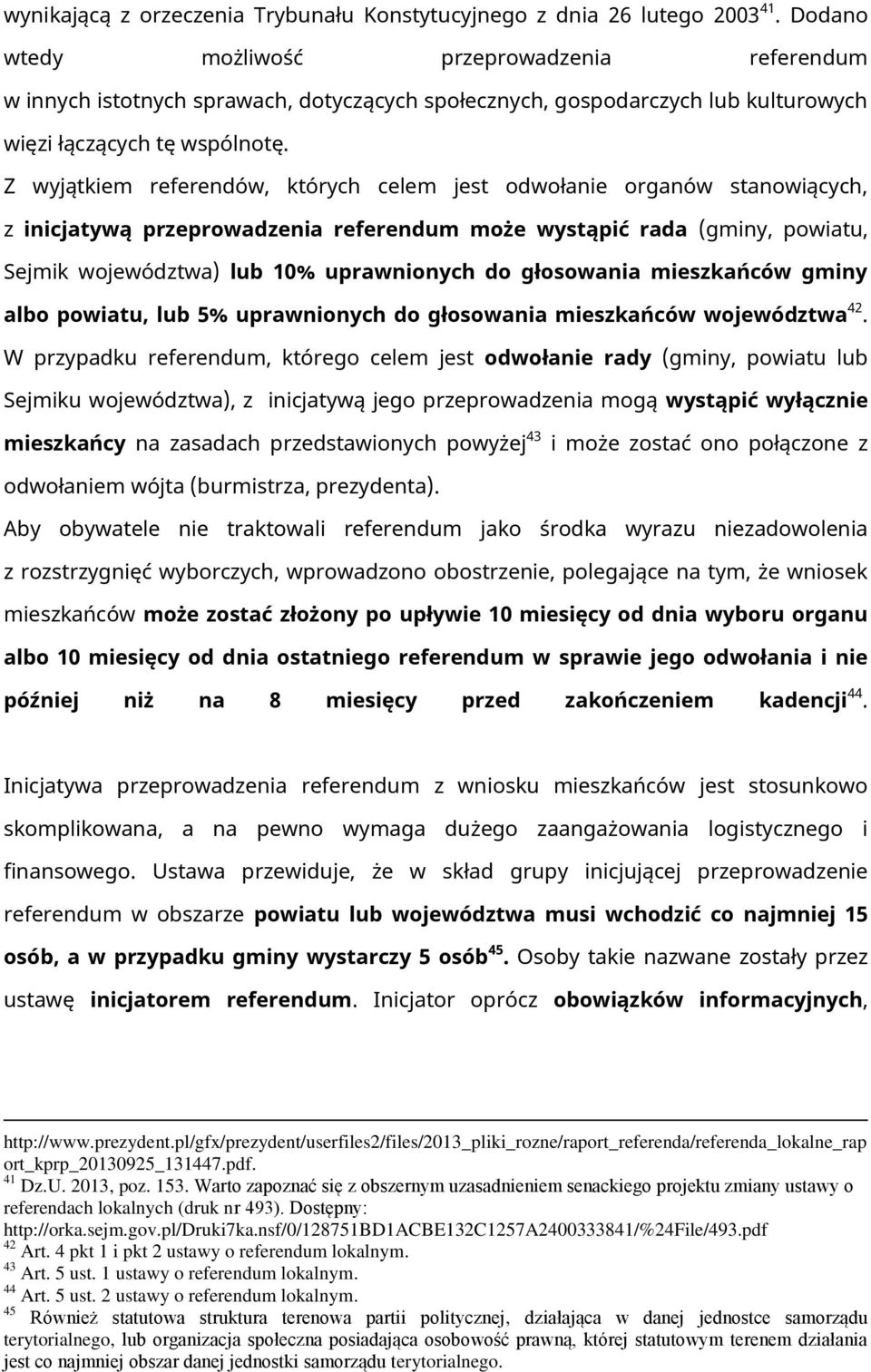 Z wyjątkiem referendów, których celem jest odwołanie organów stanowiących, z inicjatywą przeprowadzenia referendum może wystąpić rada (gminy, powiatu, Sejmik województwa) lub 10% uprawnionych do