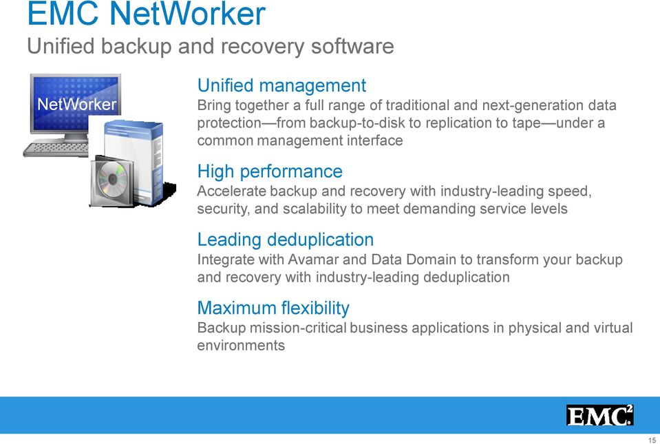 industry-leading speed, security, and scalability to meet demanding service levels Leading deduplication Integrate with Avamar and Data Domain to