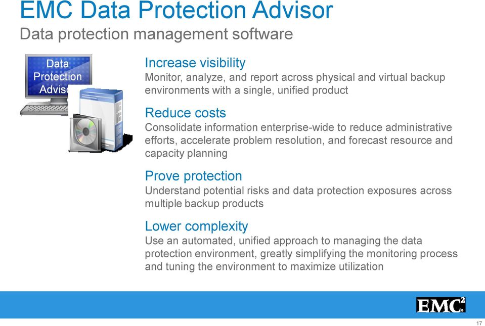 and forecast resource and capacity planning Prove protection Understand potential risks and data protection exposures across multiple backup products Lower complexity