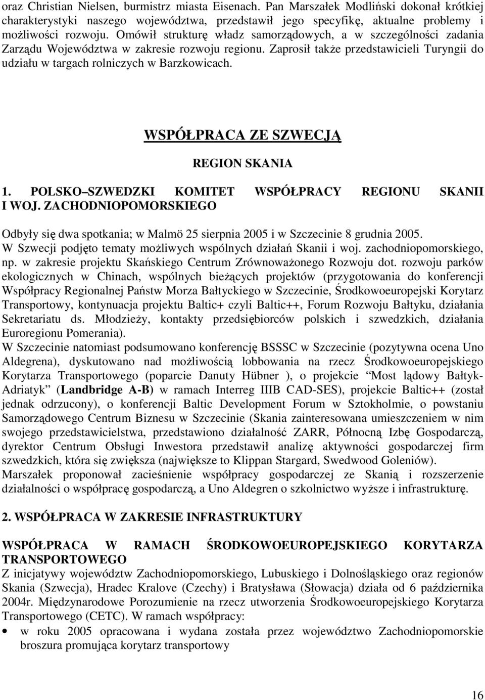 WSPÓŁPRACA ZE SZWECJĄ REGION SKANIA 1. POLSKO SZWEDZKI KOMITET WSPÓŁPRACY REGIONU SKANII I WOJ. ZACHODNIOPOMORSKIEGO Odbyły się dwa spotkania; w Malmö 25 sierpnia 2005 i w Szczecinie 8 grudnia 2005.