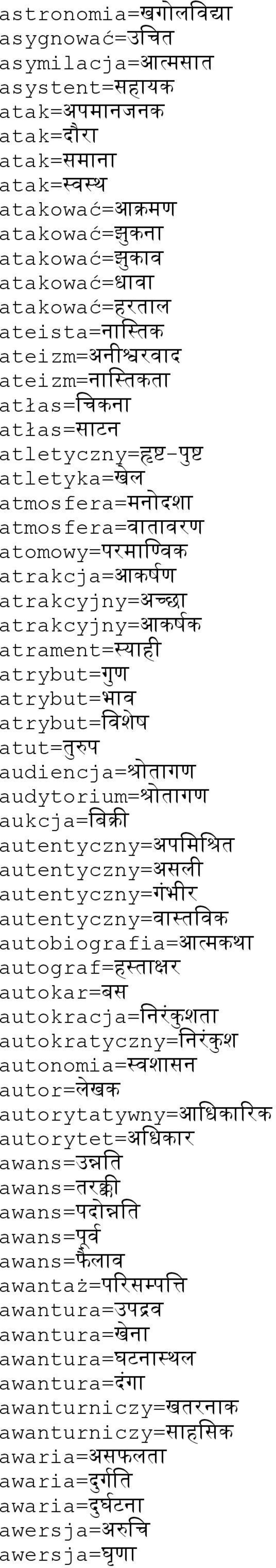 atut=रप audiencja=शगर audytorium=शगर aukcja=वबक, autentyczny=अपवमवश autentyczny=असल) autentyczny=गभ)र autentyczny=वववक autobiografia=आतमक autograf=हकर autokar=बस autokracja=वनरक श autokratyczny=वनरक