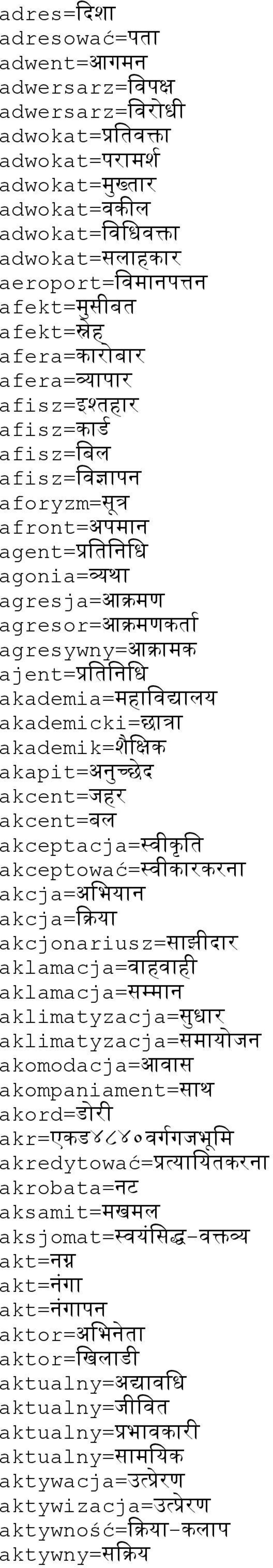 akapit=अनचछद akcent=जहर akcent=बल akceptacja=व)क9 व akceptować=व)करकरन akcja=अवभयन akcja=ककय akcjonariusz=सझ)दर aklamacja=वहवह) aklamacja=सममन aklimatyzacja=सधर aklimatyzacja=समयजन akomodacja=आवस