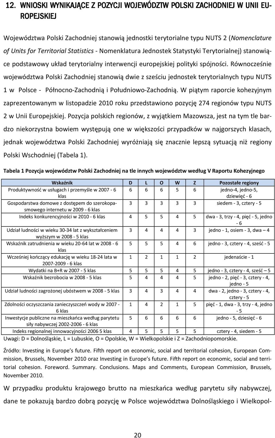 Równocześnie województwa Polski Zachodniej stanowią dwie z sześciu jednostek terytorialnych typu NUTS 1 w Polsce - Północno-Zachodnią i Południowo-Zachodnią.