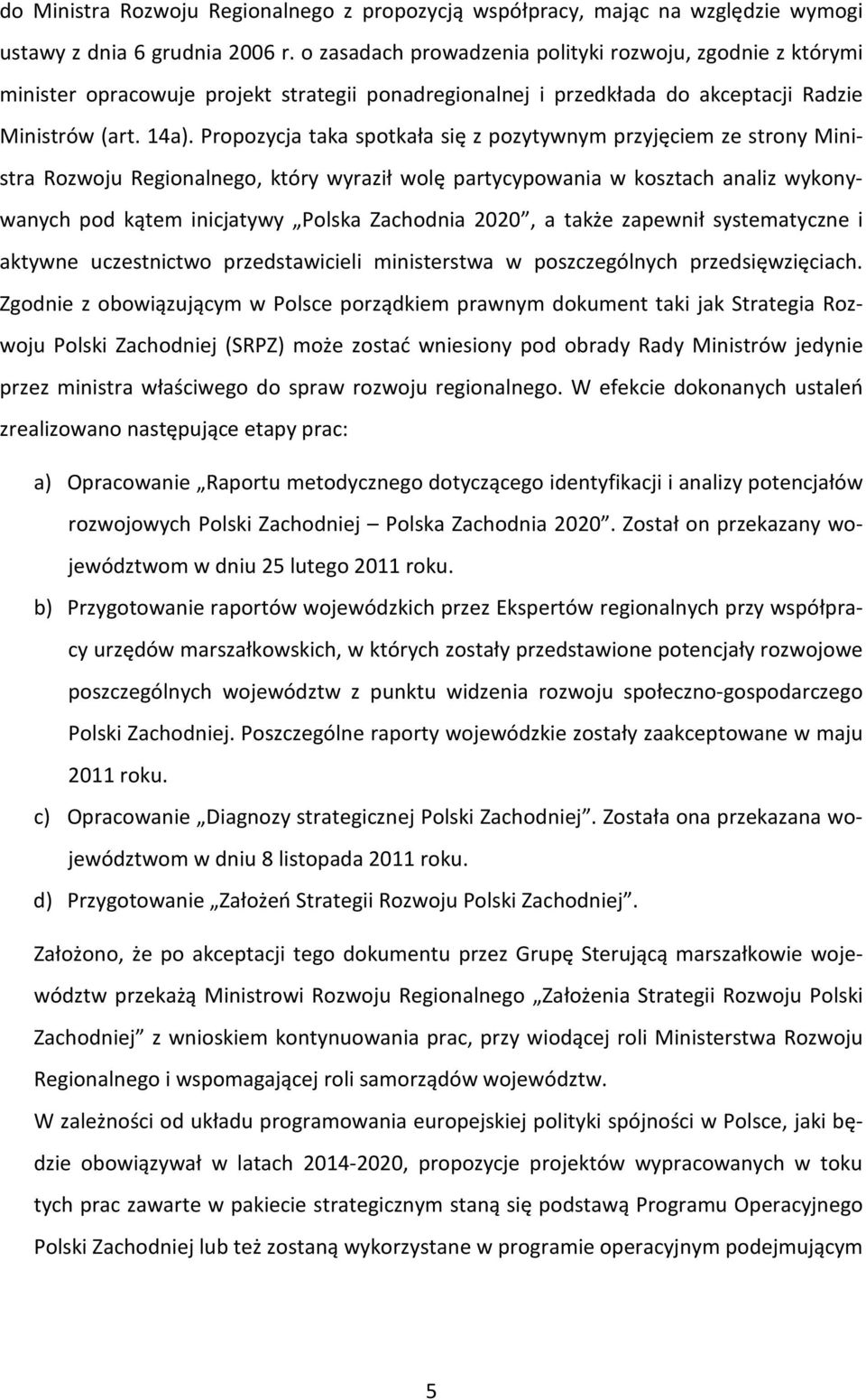 Propozycja taka spotkała się z pozytywnym przyjęciem ze strony Ministra Rozwoju Regionalnego, który wyraził wolę partycypowania w kosztach analiz wykonywanych pod kątem inicjatywy Polska Zachodnia