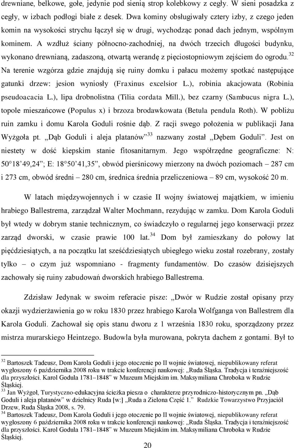 A wzdłuż ściany północno-zachodniej, na dwóch trzecich długości budynku, wykonano drewnianą, zadaszoną, otwartą werandę z pięciostopniowym zejściem do ogrodu.