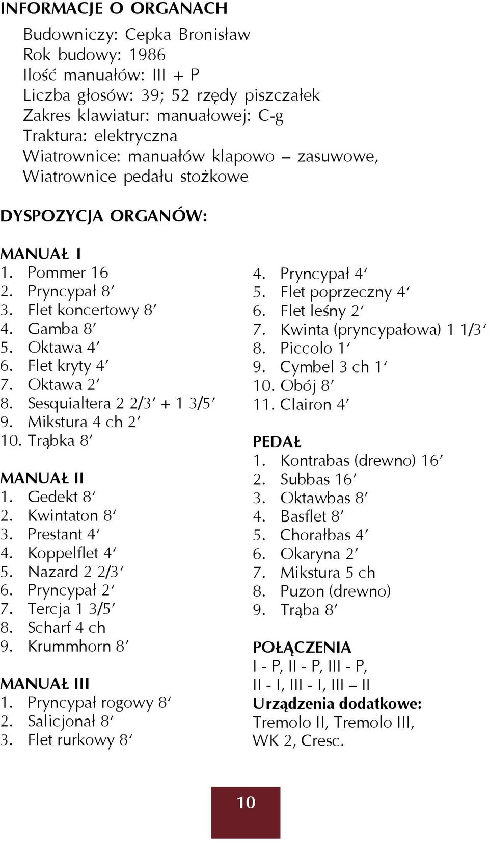 Sesquialtera 2 2/3 + 1 3/5 9. Mikstura 4 ch 2 10. Trąbka 8 MANUAŁ II 1. Gedekt 8 2. Kwintaton 8 3. Prestant 4 4. Koppelflet 4 5. Nazard 2 2/3 6. Pryncypał 2 7. Tercja 1 3/5 8. Scharf 4 ch 9.