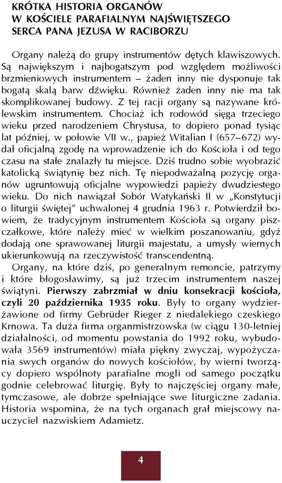 Z tej racji organy są nazywane królewskim instrumentem. Chociaż ich rodowód sięga trzeciego wieku przed narodzeniem Chrystusa, to dopiero ponad tysiąc lat później, w połowie VII w.