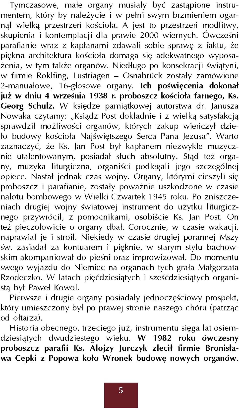 Ówcześni parafianie wraz z kapłanami zdawali sobie sprawę z faktu, że piękna architektura kościoła domaga się adekwatnego wyposażenia, w tym także organów.