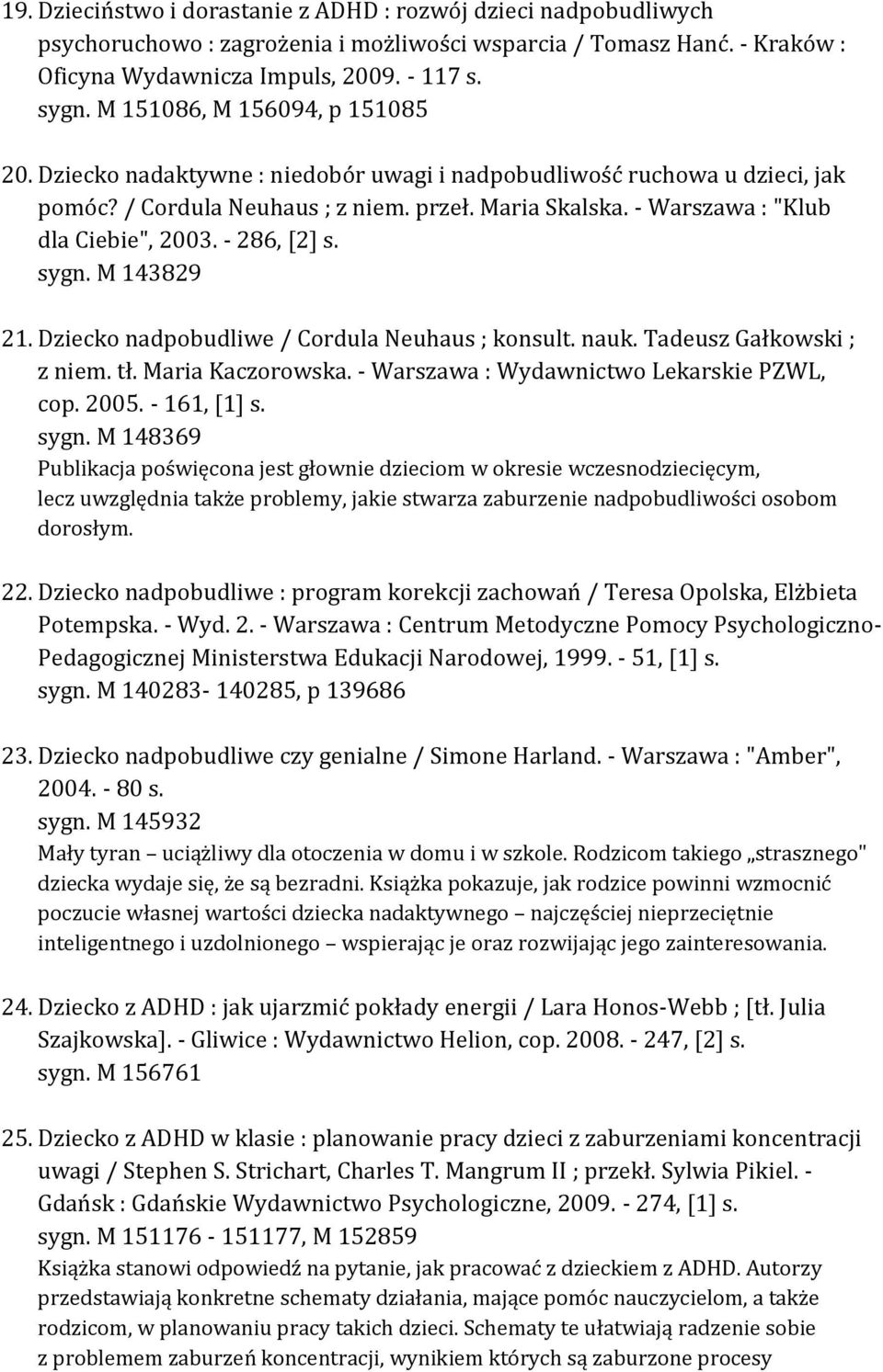 - Warszawa : "Klub dla Ciebie", 2003. - 286, [2] s. sygn. M 143829 21. Dziecko nadpobudliwe / Cordula Neuhaus ; konsult. nauk. Tadeusz Gałkowski ; z niem. tł. Maria Kaczorowska.