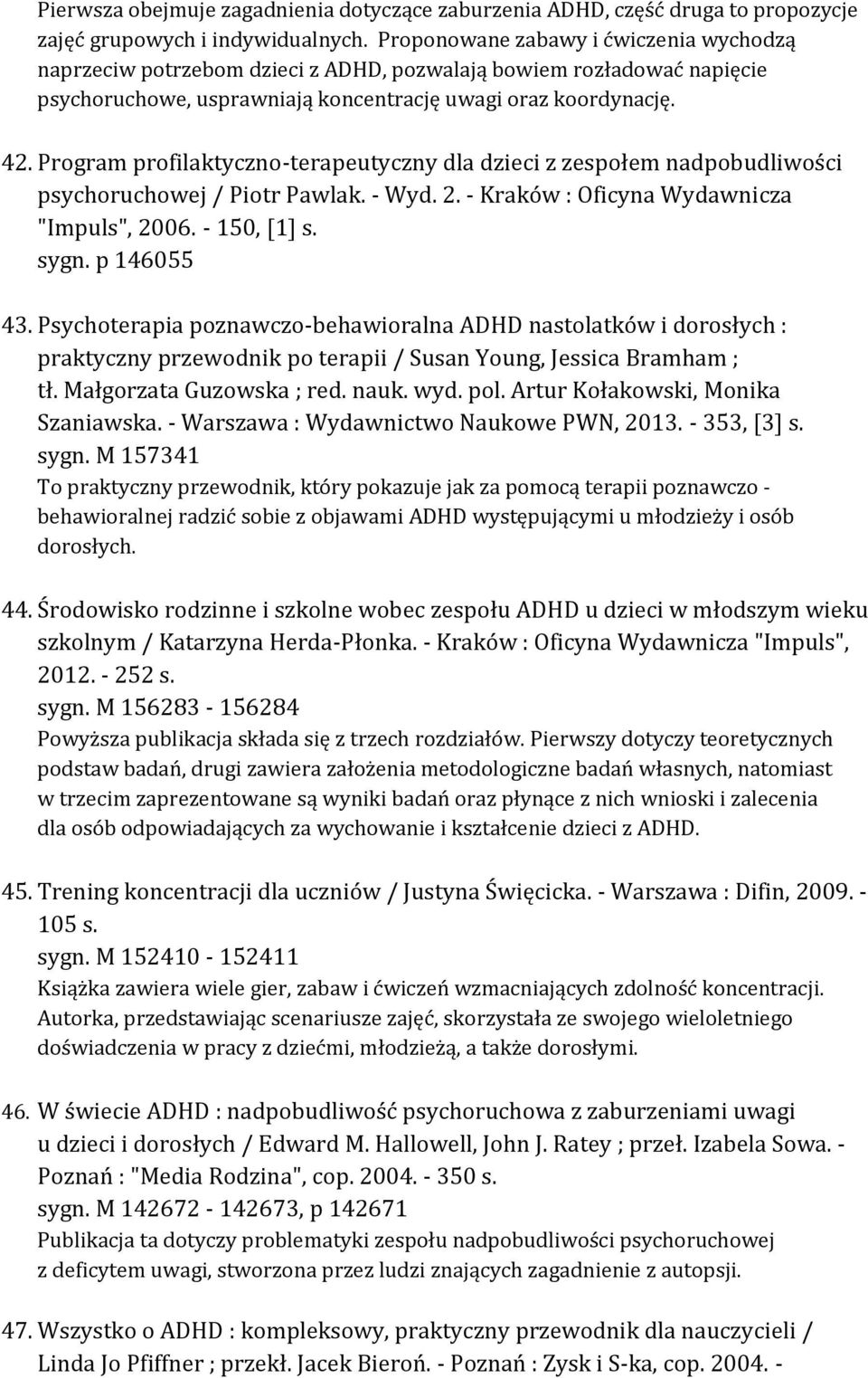 Program profilaktyczno-terapeutyczny dla dzieci z zespołem nadpobudliwości psychoruchowej / Piotr Pawlak. - Wyd. 2. - Kraków : Oficyna Wydawnicza "Impuls", 2006. - 150, [1] s. sygn. p 146055 43.