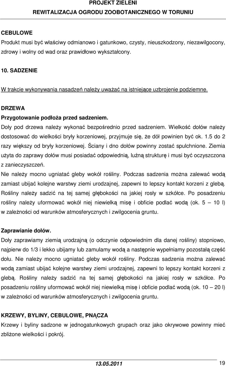 Wielkość dołów należy dostosować do wielkości bryły korzeniowej, przyjmuje się, że dół powinien być ok. 1.5 do 2 razy większy od bryły korzeniowej. Ściany i dno dołów powinny zostać spulchnione.