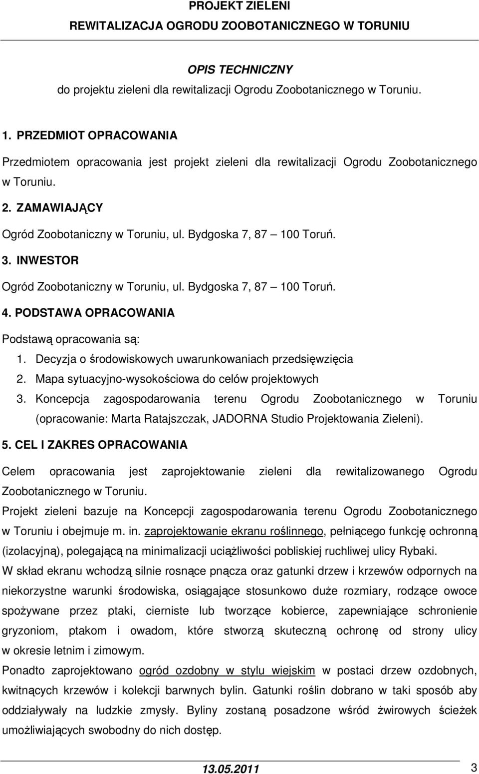 INWESTOR Ogród Zoobotaniczny w Toruniu, ul. Bydgoska 7, 87 100 Toruń. 4. PODSTAWA OPRACOWANIA Podstawą opracowania są: 1. Decyzja o środowiskowych uwarunkowaniach przedsięwzięcia 2.