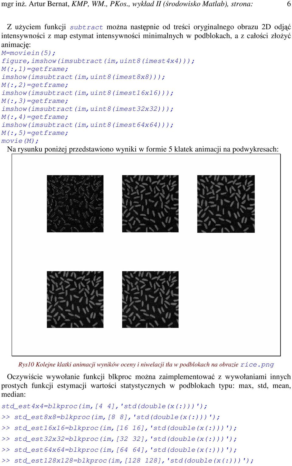 animacj: M=moviein(5); figure,imshow(imsubtract(im,uint8(imest4x4))); M(:,1)=getframe; imshow(imsubtract(im,uint8(imest8x8))); M(:,2)=getframe; imshow(imsubtract(im,uint8(imest16x16)));