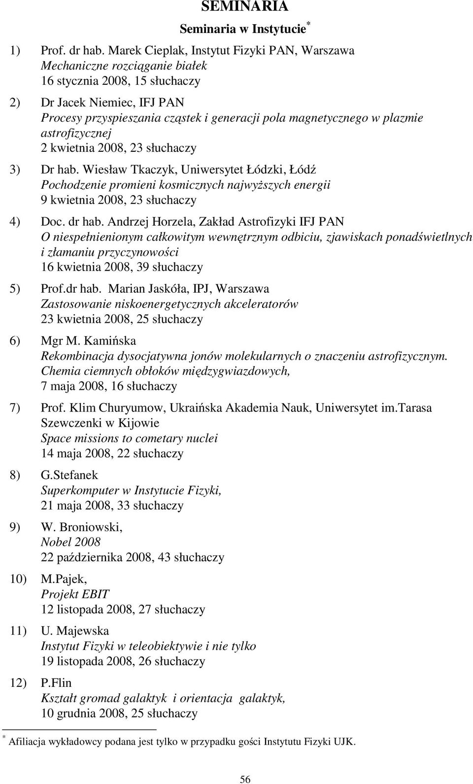 plazmie astrofizycznej 2 kwietnia 2008, 23 słuchaczy 3) Dr hab. Wiesław Tkaczyk, Uniwersytet Łódzki, Łód Pochodzenie promieni kosmicznych najwy szych energii 9 kwietnia 2008, 23 słuchaczy 4) Doc.