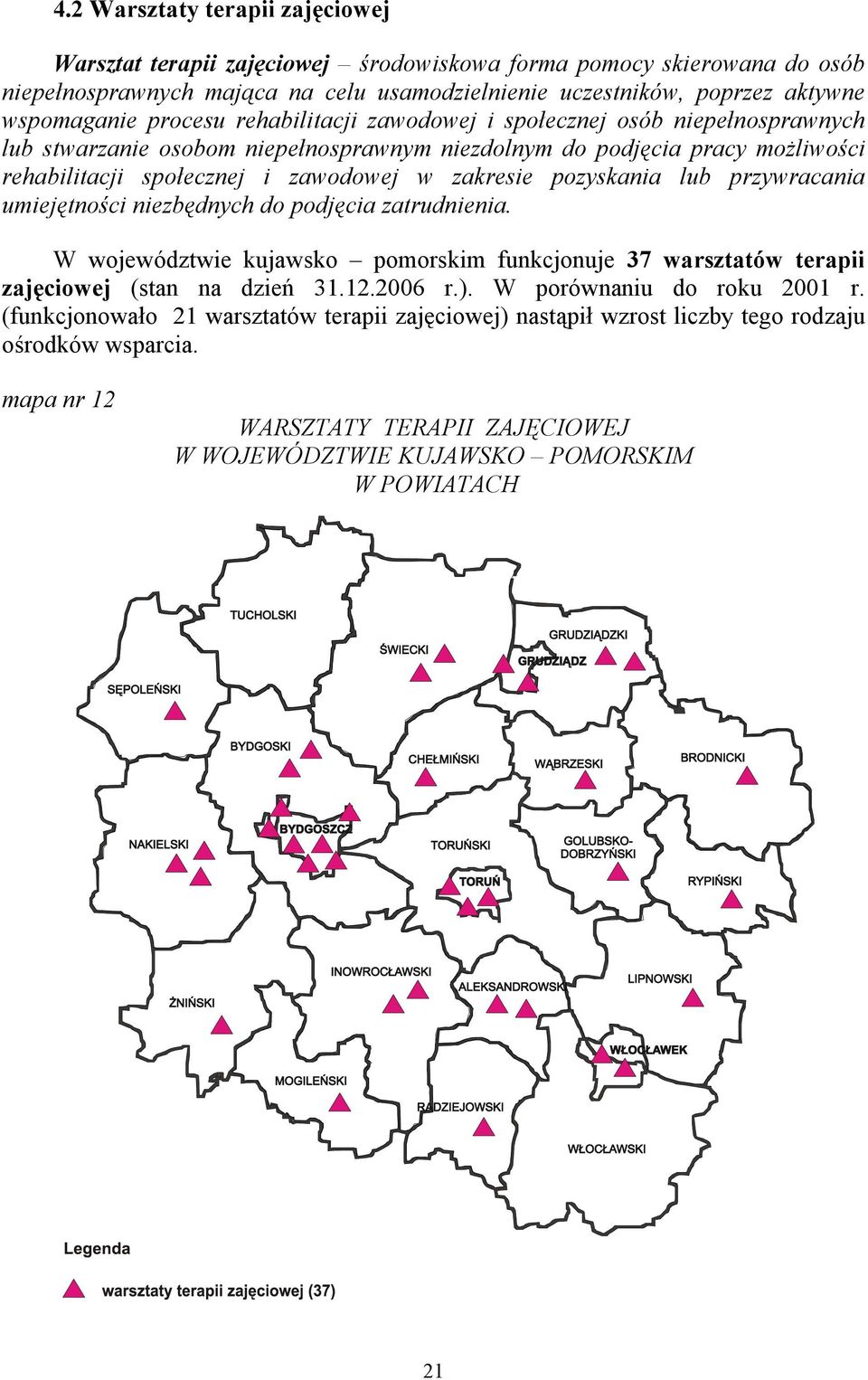 pozyskania lub przywracania umiejętności niezbędnych do podjęcia zatrudnienia. W województwie kujawsko pomorskim funkcjonuje 37 warsztatów terapii zajęciowej (stan na dzień 31.12.2006 r.).