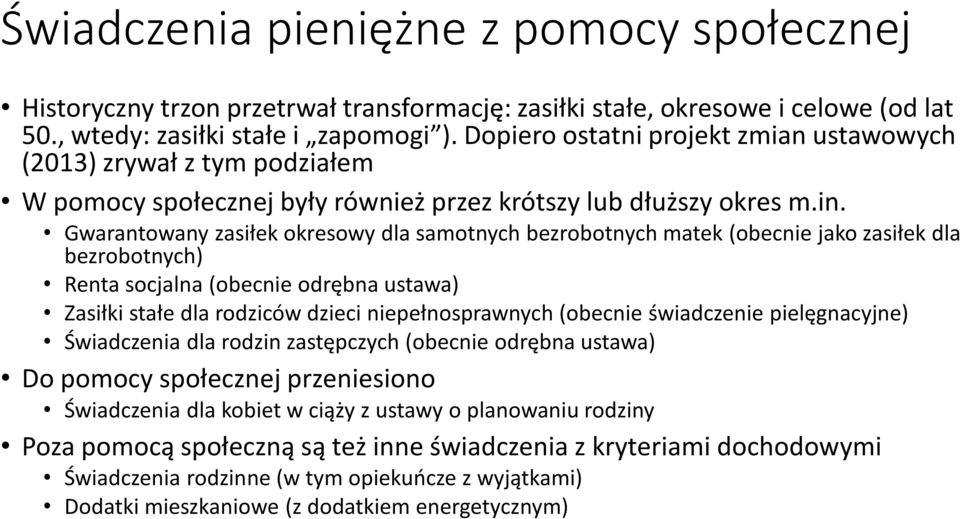 Gwarantowany zasiłek okresowy dla samotnych bezrobotnych matek (obecnie jako zasiłek dla bezrobotnych) Renta socjalna (obecnie odrębna ustawa) Zasiłki stałe dla rodziców dzieci niepełnosprawnych