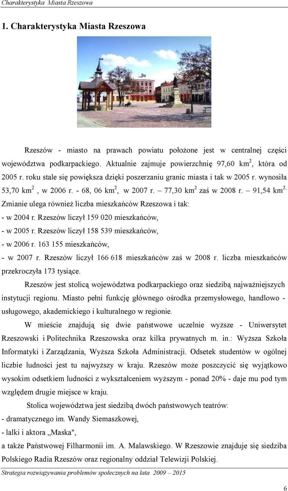 77,30 km 2 zaś w 2008 r. 91,54 km 2. Zmianie ulega również liczba mieszkańców Rzeszowa i tak: - w 2004 r. Rzeszów liczył 159 020 mieszkańców, - w 2005 r.