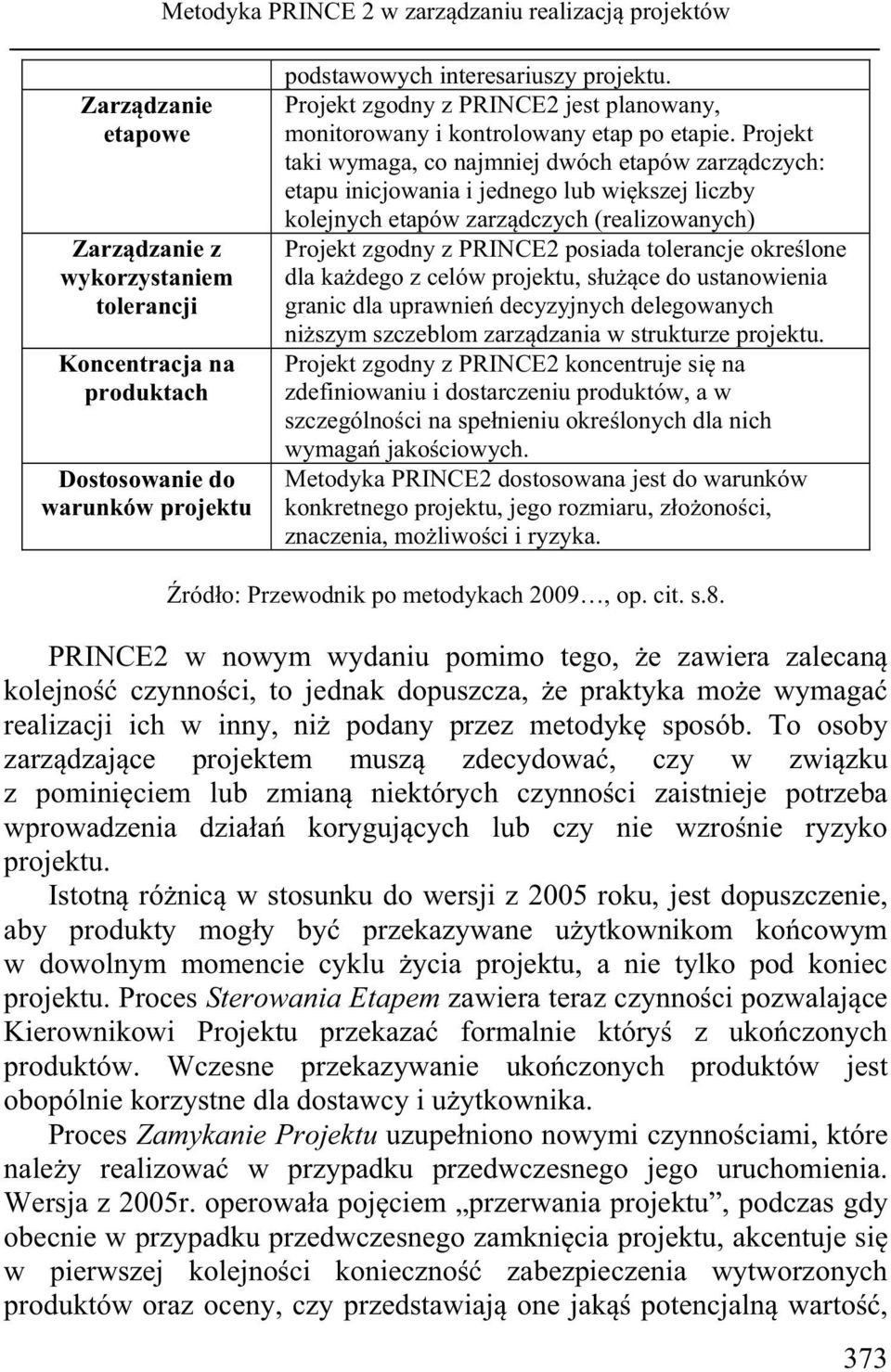 Projekt taki wymaga, co najmniej dwóch etapów zarządczych: etapu inicjowania i jednego lub większej liczby kolejnych etapów zarządczych (realizowanych) Projekt zgodny z PRINCE2 posiada tolerancje